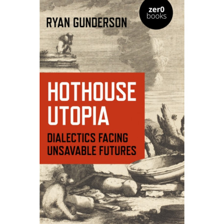 Hothouse Utopia - Dialectics Facing Unsavable Futures
