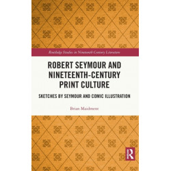 Robert Seymour and Nineteenth-Century Print Culture: Sketches by Seymour and Comic Illustration