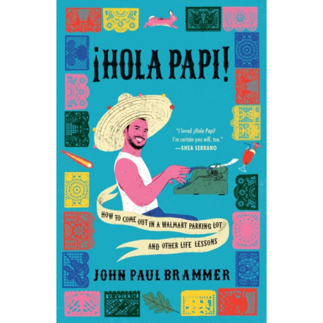 A Hola Papi: How to Come Out in a Walmart Parking Lot and Other Life Lessons