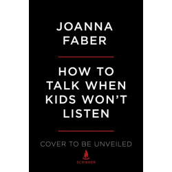 The How to Talk When Kids Won't Listen: Whining, Fighting, Meltdowns, Defiance, and Other Challenges of Childhood