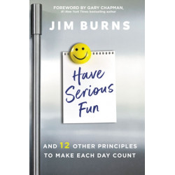 Have Serious Fun: And 12 Other Principles to Make Each Day Count