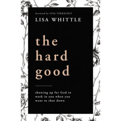 The Hard Good: Showing Up for God to Work in You When You Want to Shut Down