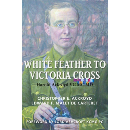 White Feather to Victoria Cross: The story of Harold Ackroyd VC MC MD and his Family
