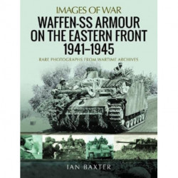 Waffen-SS Armour on the Eastern Front 1941 1945: Rare Photographs from Wartime Archives