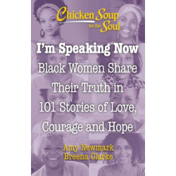 Chicken Soup for the Soul: I'm Speaking Now: Black Women Share Their Truth in 101 Stories of Love, Courage and Hope