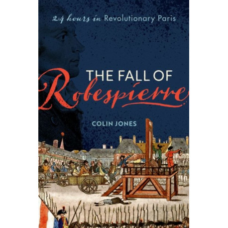 The Fall of Robespierre: 24 Hours in Revolutionary Paris