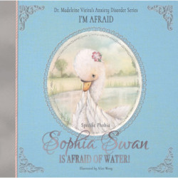 Sophia Swan Is Afraid of Water!: Dr. Madeleine Vieira’s Anxiety Disorder Series I'M AFRAID