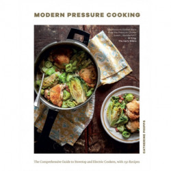 The Modern Pressure Cooking: The Comprehensive Guide to Stovetop and Electric Cookers, with Over 200 Recipes