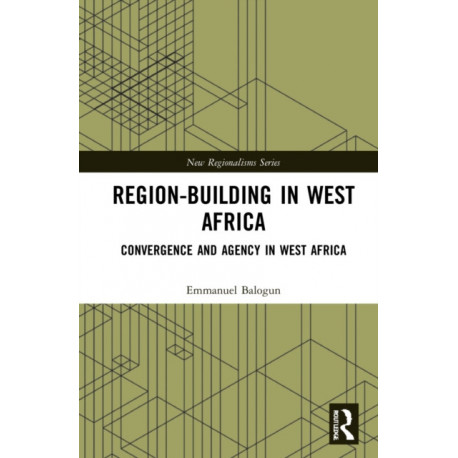 Region-Building in West Africa: Convergence and Agency in ECOWAS