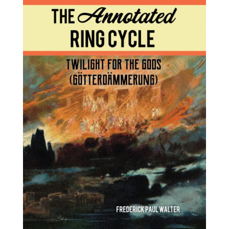 The Annotated Ring Cycle: Twilight for the Gods (Gotterdammerung)