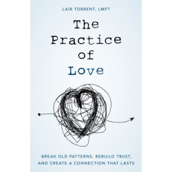 The Practice of Love: Break Old Patterns, Rebuild Trust, and Create a Connection That Lasts