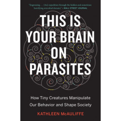 This Is Your Brain On Parasites: How Tiny Creatures Manipulate Our Behavior and Shape Society