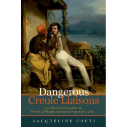 Dangerous Creole Liaisons: Sexuality and Nationalism in French Caribbean Discourses from 1806 to 1897