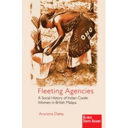 Fleeting Agencies: A Social History of Indian Coolie Women in British Malaya