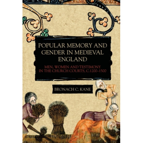 Popular Memory and Gender in Medieval England: Men, Women, and Testimony in the Church Courts, c.1200-1500
