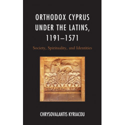Orthodox Cyprus under the Latins, 1191–1571: Society, Spirituality, and Identities