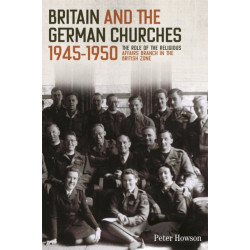 Britain and the German Churches, 1945-1950: The Role of the Religious Affairs Branch in the British Zone