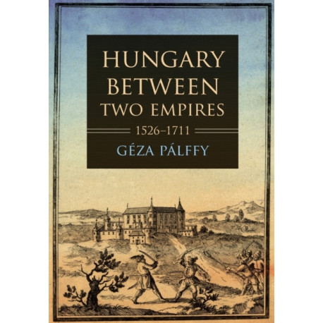 Hungary Between Two Empires 1526–1711
