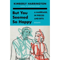But You Seemed So Happy: A Marriage, in Pieces and Bits