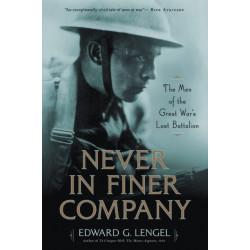 Never in Finer Company : The Men of the Great War's Lost Battalion: The Men of the Great War's Lost Battalion