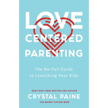 Love–Centered Parenting – The No–Fail Guide to Launching Your Kids: The No-Fail Guide to Launching Your Kids