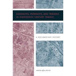 Sodomites, Pederasts, and Tribades in Eighteenth-Century France: A Documentary History