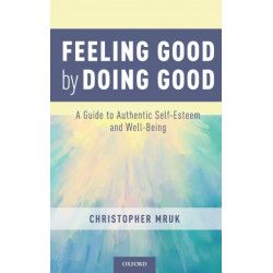 Feeling Good by Doing Good: A Guide to Authentic Self-Esteem and Well-Being