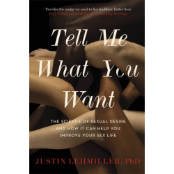 Tell Me What You Want: The Science of Sexual Desire and How it Can Help You Improve Your Sex Life