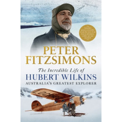 The Incredible Life of Hubert Wilkins: Australia's Greatest Explorer