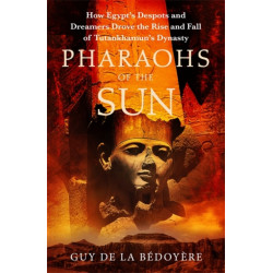 The Pharaohs of the Sun: Radio 4 Book of the Week,  How Egypt's Despots and Dreamers Drove the Rise and Fall of Tutankhamun's Dynasty