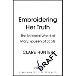 Embroidering Her Truth: Mary, Queen of Scots and the Language of Power