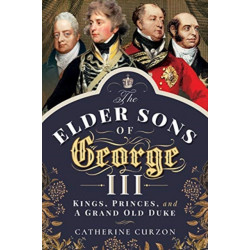 The Elder Sons of George III: Kings, Princes, and a Grand Old Duke