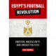Egypt's Football Revolution: Emotion, Masculinity, and Uneasy Politics