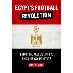 Egypt's Football Revolution: Emotion, Masculinity, and Uneasy Politics