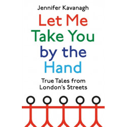 Let Me Take You by the Hand: True Tales from London's Streets