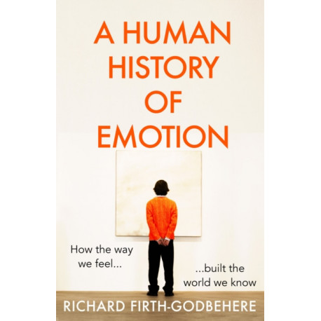 A Human History of Emotion: How the Way We Feel Built the World We Know