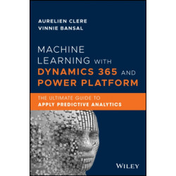 Machine Learning with Dynamics 365 and Power Platform: The Ultimate Guide to Apply Predictive Analytics