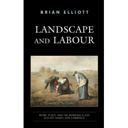 Landscape and Labour: Work, Place, and the Working Class in Eliot, Hardy, and Lawrence