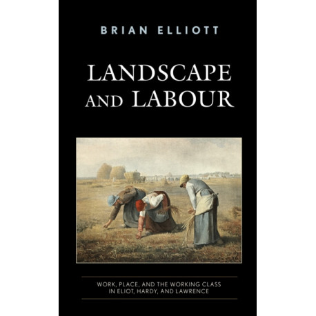Landscape and Labour: Work, Place, and the Working Class in Eliot, Hardy, and Lawrence