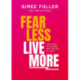 Fear Less Live More: How to overcome fear, build resilience and achieve anything