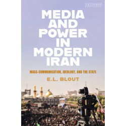 Media and Power in Modern Iran: Mass Communication, Ideology, and the State