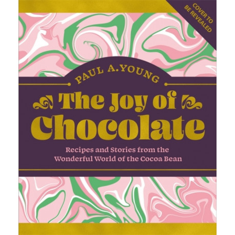 The Joy of Chocolate: Recipes and Stories from the Wonderful World of the Cacao Bean