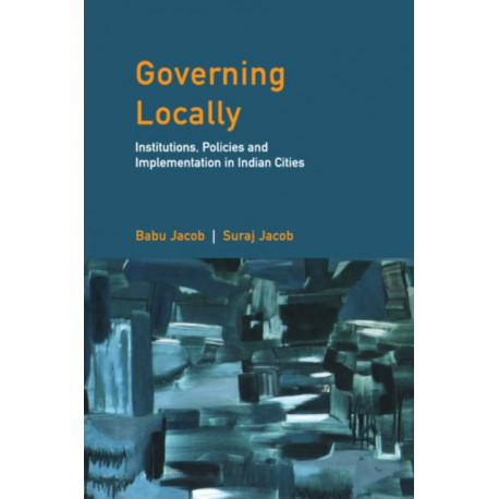 Governing Locally: Institutions, Policies and Implementation in Indian Cities
