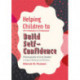 Helping Children to Build Self-Confidence: Photocopiable Activity Booklet to Support Wellbeing and Resilience