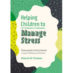 Helping Children to Manage Stress: Photocopiable Activity Booklet to Support Wellbeing and Resilience