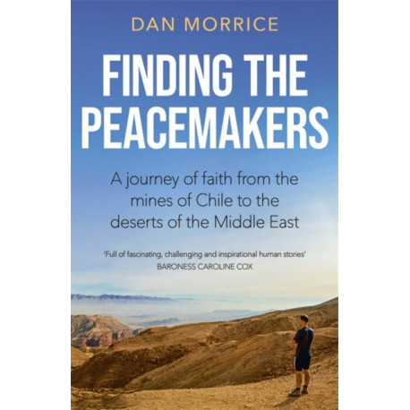 Finding the Peacemakers: A journey of faith from the mines of Chile to the deserts of the Middle East
