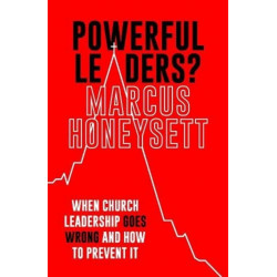 Powerful Leaders?: When Church Leadership Goes Wrong And How to Prevent It