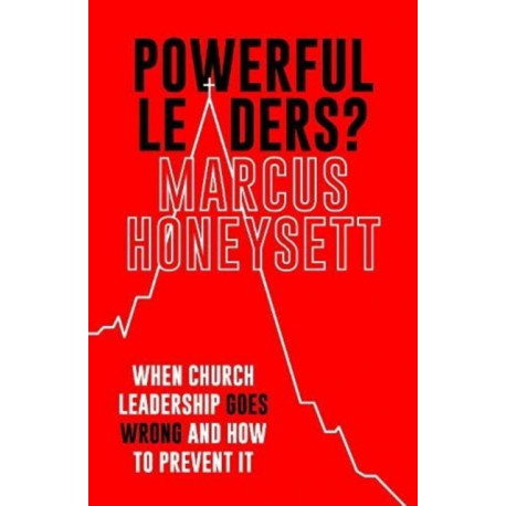 Powerful Leaders?: When Church Leadership Goes Wrong And How to Prevent It