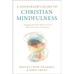 A Counselor's Guide to Christian Mindfulness: Engaging the Mind, Body, and Soul in Biblical Practices and Therapies
