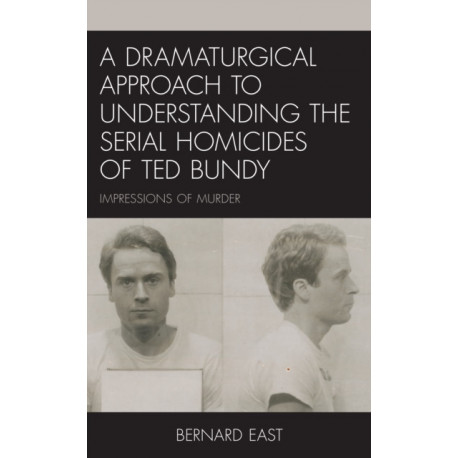 A Dramaturgical Approach to Understanding the Serial Homicides of Ted Bundy: Impressions of Murder